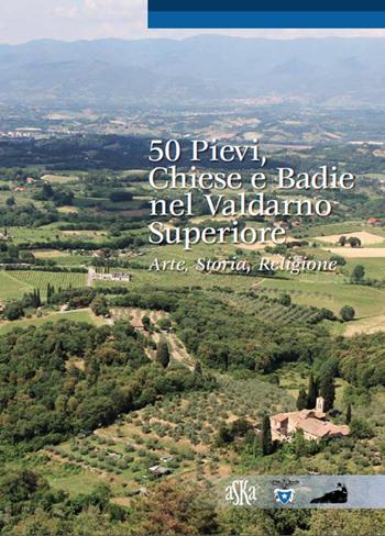 50 pievi, chiese e badie, nel Valdarno superiore. Arte, storia, religione - Lorenzo Bigi - Libro Aska Edizioni 2015, Itinerari. I luoghi, i monumenti | Libraccio.it