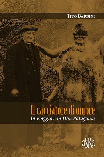 Il cacciatore di ombre. In viaggio con don Patagonia - Tito Barbini - Libro Aska Edizioni 2016, I luoghi dell'anima | Libraccio.it