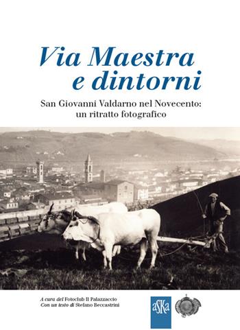 Via Maestra e dintorni. San Giovanni Valdarno nel Novecento: un ritratto fotografico. Ediz. illustrata  - Libro Aska Edizioni 2017 | Libraccio.it