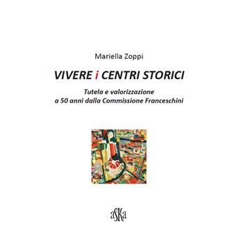 Vivere i centri storici. Tutela e valorizzazione a 50 anni dalla Commissione Franceschini - Mariella Zoppi - Libro Aska Edizioni 2017, Cataloghi | Libraccio.it