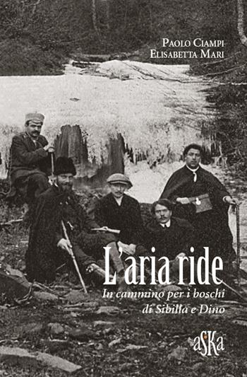 L'aria ride. In cammino per i boschi di Sibilla e Dino - Paolo Ciampi, Elisabetta Mari - Libro Aska Edizioni 2017, I luoghi dell'anima | Libraccio.it