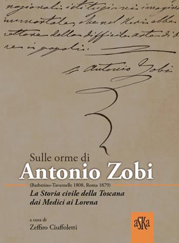 Sulle orme di Antonio Zobi (1808-1879). La storia civile della Toscana dai Medici ai Lorena - Giovanni Cipriani, Valentino Baldacci, Maria Grazia Proli - Libro Aska Edizioni 2017, Storia locale | Libraccio.it