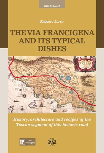 The via Francigena and its typical dishes. History, architecture and recipes of the Tuscan segment of this historic road - Ruggero Larco - Libro Aska Edizioni 2018, Itinere pocket | Libraccio.it