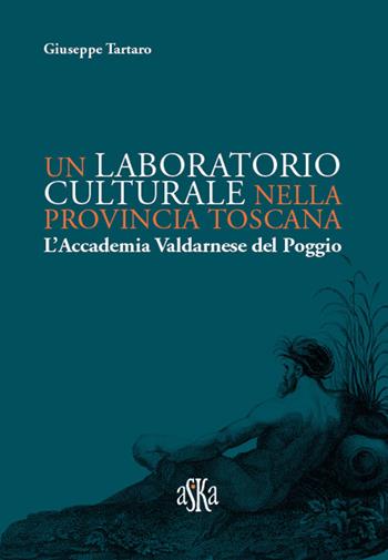 Un laboratorio culturale nella provincia toscana. L'Accademia Valdarnese del Poggio - Giuseppe Tartaro - Libro Aska Edizioni 2018, Storia locale | Libraccio.it