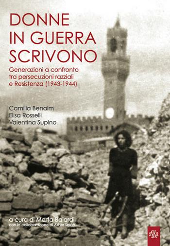 Donne in guerra scrivono. Generazioni a confronto tra persecuzioni razziali e Resistenza (1943-1944) - Camilla Benaim, Elisa Rosselli, Valentina Supino - Libro Aska Edizioni 2018, Storia locale | Libraccio.it