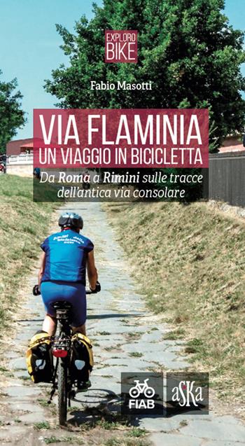 Via Flaminia. Un viaggio in bicicletta. Da Roma a Rimini sulle tracce dell'antica via consolare. Ediz. a spirale  - Libro Aska Edizioni 2018, Exploro Bike | Libraccio.it