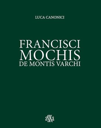 Francisci Mochis de Montis Varchi. Ediz. illustrata - Luca Canonici - Libro Aska Edizioni 2018, Memoria viva | Libraccio.it