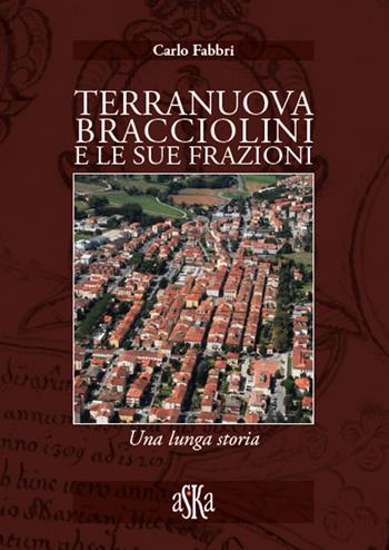 Terranuova Bracciolini e le sue frazioni. Una lunga storia - Carlo Fabbri - Libro Aska Edizioni 2019, Storia locale | Libraccio.it