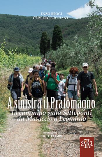 A sinistra il Pratomagno. In cammino sulla Setteponti da Masaccio a Leonardo - Enzo Brogi, Oliviero Buccianti - Libro Aska Edizioni 2019, I luoghi dell'anima | Libraccio.it