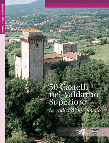 50 castelli nel nel Valdarno Superiore. Le radici di un popolo - Lorenzo Bigi - Libro Aska Edizioni 2019, Itinerari. I luoghi, i monumenti | Libraccio.it