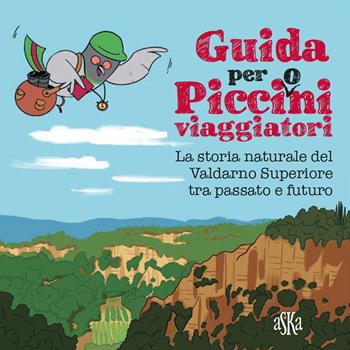Guida per picci(o)ni viaggiatori. La storia naturale del Valdarno Superiore tra passato e futuro - Laura Aquiloni, Valentina Donati, Federica Tiripelli - Libro Aska Edizioni 2019, Exploro junior | Libraccio.it