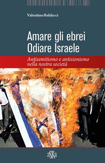 Amare gli ebrei, odiare Israele. Antisemitismo e antisionismo nella nostra società - Valentino Baldacci - Libro Aska Edizioni 2020 | Libraccio.it