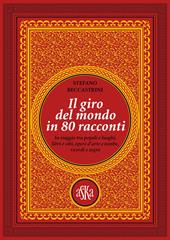 Il giro del mondo in 80 racconti. In viaggio tra popoli e luoghi, libri e cibi, opere d'arte e tombe, ricordi e sogni