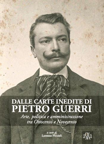 Dalle carte inedite di Pietro Guerri. Arte, politica e amministrazione tra Ottocento e Novecento - Nedo Migliorini, Giorgio Sacchetti, Lorenzo Tanzini - Libro Aska Edizioni 2020, Prospettive di storia | Libraccio.it