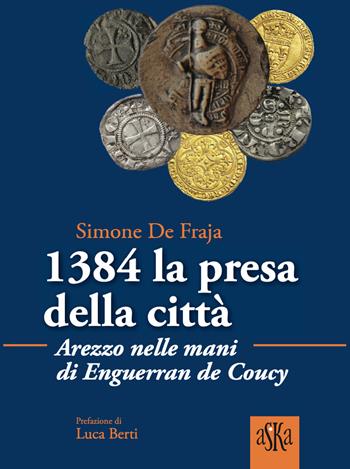 1384 la presa della città. Arezzo nelle mani di Enguerrand De Coucy - Simone De Fraja - Libro Aska Edizioni 2020, Prospettive di storia | Libraccio.it