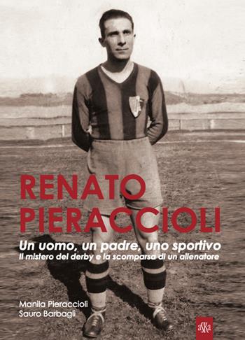 Renato Pieraccioli. Un uomo, un padre, uno sportivo. Il mistero del derby e la scomparsa di un allenatore - Manila Pieraccioli, Sauro Barbagli - Libro Aska Edizioni 2021, Prospettive di storia | Libraccio.it