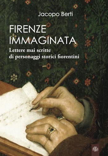 Firenze immaginata. Lettere mai scritte di personaggi storici fiorentini - Jacopo Berti - Libro Aska Edizioni 2021, Prospettive di storia | Libraccio.it
