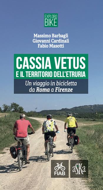 Cassia Vetus e il territorio dell'Etruria. Un viaggio in bicicletta da Roma a Firenze - Massimo Barbagli, Giovanni Cardinali, Fabio Masotti - Libro Aska Edizioni 2022, Exploro Bike | Libraccio.it