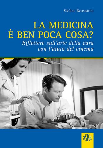 La medicina è ben poca cosa? Riflettere sull'arte della cura con l'aiuto del cinema - Stefano Beccastrini - Libro Aska Edizioni 2023, Prospettive di storia | Libraccio.it