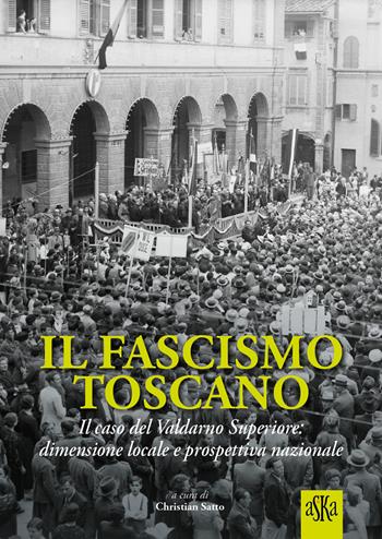 Il fascismo toscano. Il caso del Valdarno Superiore: dimensione locale e prospettiva nazionale - Lorenzo Tanzini, Fabio Bertini, Francesco Fusi - Libro Aska Edizioni 2024, Prospettive di storia | Libraccio.it