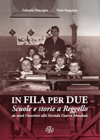 In fila per due. Scuole e storie a Reggello da metà Ottocento alla Seconda Guerra Mondiale - Gabryela Dancygier, Paola Stoppioni - Libro Aska Edizioni 2024, Prospettive di storia | Libraccio.it