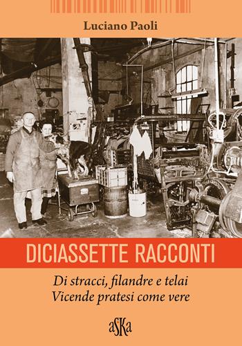 Diciassette racconti. Di stracci, filandre e telai. Vicende pratesi come vere - Luciano Paoli - Libro Aska Edizioni 2024, Monografie | Libraccio.it
