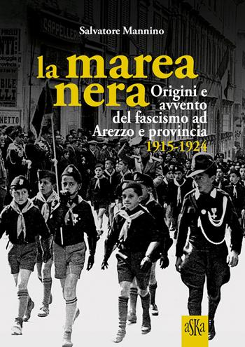 La marea nera. Origini e avvento del fascismo ad Arezzo e provincia 1915-1924 - Salvatore Mannino - Libro Aska Edizioni 2024, Prospettive di storia | Libraccio.it