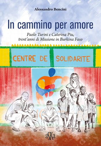In cammino per amore. Paolo Turini e Caterina Piu, trent'anni di missione in Burkina Faso - Alessandro Bencini - Libro Aska Edizioni 2024, Monografie | Libraccio.it