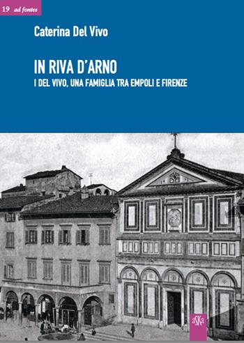 In riva d'Arno. I Del Vivo, una famiglia Tra Empoli E Firenze - Caterina Del Vivo - Libro Aska Edizioni 2025, Ad fontes | Libraccio.it