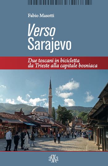 Verso Sarajevo. Due toscani in bicicletta da Trieste alla capitale bosniaca - Fabio Masotti - Libro Aska Edizioni 2025, Monografie | Libraccio.it
