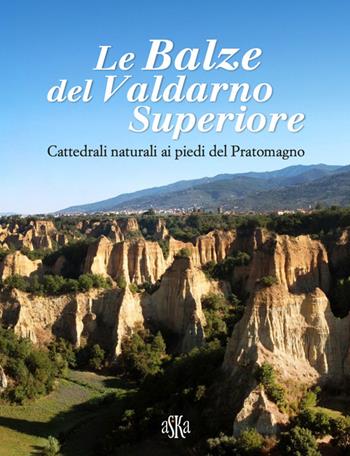 Le balze del Valdarno Superiore. Cattedrali naturali ai piedi del Pratomagno  - Libro Aska Edizioni 2025, Album fotografici | Libraccio.it