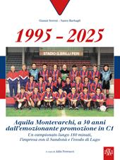1995-2025 Aquila Montevarchi. A 30 anni dall'emozionante promozione in C1. Un campionato lungo 180 minuti, l'impresa con il Sandonà e l'esodo di Lugo. Ediz. illustrata