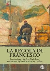 La regola di Francesco. I cartoni per gli affreschi di Assisi di Romano Stefanelli e Massimo Callossi. Ediz. a colori