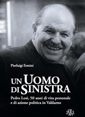 Un uomo di sinistra. Pedro Losi, 50 anni di vita personale e di azione politica in Valdarno