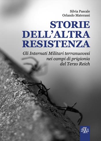 Storie dell'altra Resistenza. Gli internati militari terranuovesi nei campi di prigionia del Terzo Reich - Silvia Pascale, Orlando Materassi - Libro Aska Edizioni 2026, Prospettive di storia | Libraccio.it