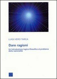 Dare ragioni. Un'introduzione logico-filosofica al problema della razionalità - Luigi Vero Tarca - Libro Libreria Editrice Cafoscarina 2004, Manuali | Libraccio.it
