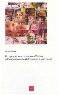 Un approccio umanistico affettivo all'insegnamento dell'italiano a non nativi - Fabio Caon - Libro Libreria Editrice Cafoscarina 2005, Saggi | Libraccio.it