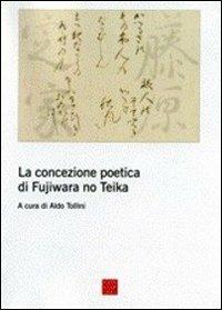 La concezione poetica di Fujiwara No Teika  - Libro Libreria Editrice Cafoscarina 2006 | Libraccio.it