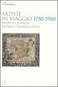 Artisti in viaggio 1750-1900. Presenze foreste in Friuli Venezia Giulia  - Libro Libreria Editrice Cafoscarina 2006, Itineraria | Libraccio.it