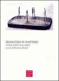 Qualcosa di inatteso. Cinque lezioni sulla libertà  - Libro Libreria Editrice Cafoscarina 2009 | Libraccio.it