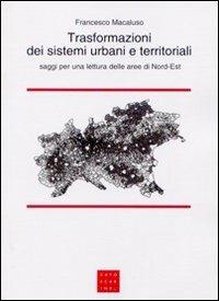 Trasformazioni dei sistemi urbani e territoriali. Saggi per una lettura delle aree di Nord-Est - Francesco Macaluso - Libro Libreria Editrice Cafoscarina 2010 | Libraccio.it