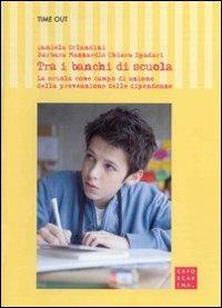 Tra i banchi di scuola. La scuola come campo di azione della prevenzione delle dipendenze  - Libro Libreria Editrice Cafoscarina 2010, Time out | Libraccio.it