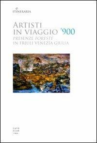 Artisti in viaggio '900. Presenze «foreste» in Friuli Venezia Giulia  - Libro Libreria Editrice Cafoscarina 2011, Itineraria | Libraccio.it