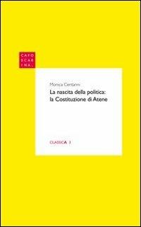 La nascita della politica. La Costituzione di Atene - Monica Centanni - Libro Libreria Editrice Cafoscarina 2011, Classica | Libraccio.it