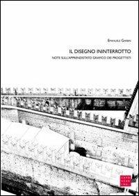 Il disegno ininterrotto. Note sull'apprendistato grafico dei progettisti - Emanuele Garbin - Libro Libreria Editrice Cafoscarina 2012 | Libraccio.it
