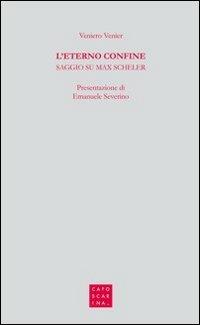 L' eterno confine. Saggio su Max Scheler - Veniero Venier - Libro Libreria Editrice Cafoscarina 2012 | Libraccio.it