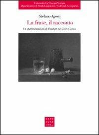 La frase, il racconto. Le sperimentazioni di Flaubert nei «Trois Contes» - Stefano Agosti - Libro Libreria Editrice Cafoscarina 2013, Le bricole | Libraccio.it