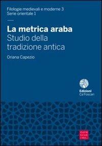 La metrica araba. Studio della tradizione antica - Oriana Capezio - Libro Libreria Editrice Cafoscarina 2013, Antichistica | Libraccio.it