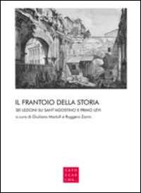 Il frantoio della storia. Sei lezioni su sant'Agostino e Primo Levi  - Libro Libreria Editrice Cafoscarina 2014 | Libraccio.it