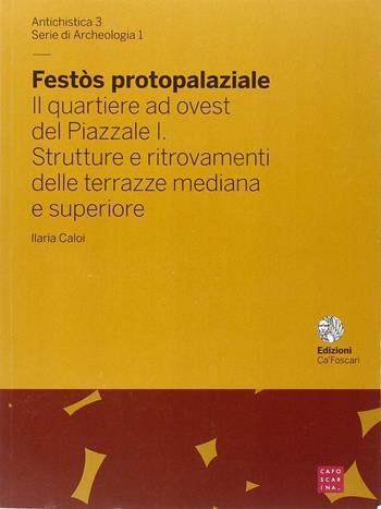 Festòs protopalaziale. Il quartiere ad ovest del piazzale. Vol. 1: Strutture e ritrovamenti delle terrazze mediana e superiore - Ilaria Caloi - Libro Libreria Editrice Cafoscarina 2014, Antichistica | Libraccio.it